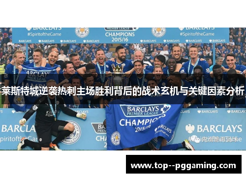 莱斯特城逆袭热刺主场胜利背后的战术玄机与关键因素分析