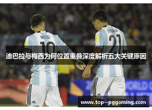 迪巴拉与梅西为何位置重叠深度解析五大关键原因