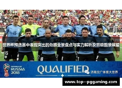 世界杯预选赛中表现突出的劲旅全景盘点与实力解析及晋级前景展望