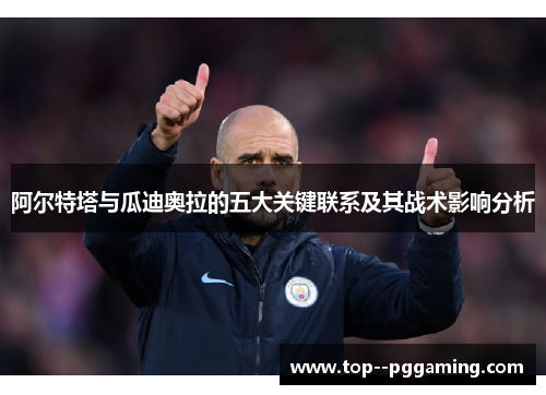 阿尔特塔与瓜迪奥拉的五大关键联系及其战术影响分析