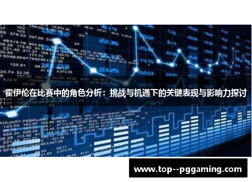 霍伊伦在比赛中的角色分析：挑战与机遇下的关键表现与影响力探讨