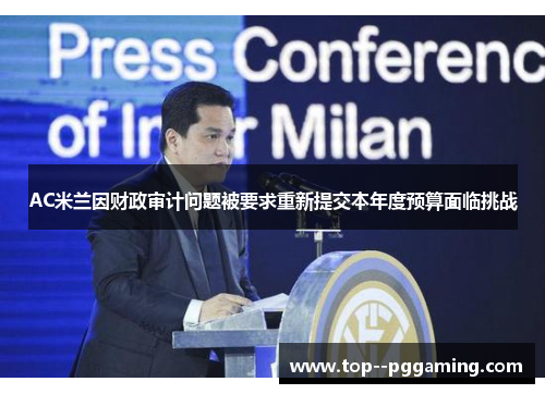 AC米兰因财政审计问题被要求重新提交本年度预算面临挑战