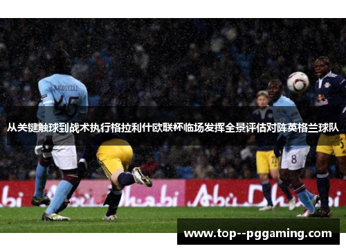 从关键触球到战术执行格拉利什欧联杯临场发挥全景评估对阵英格兰球队