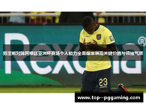 努涅斯对阵阿根廷亚洲杯赛场个人能力全面爆发展现关键价值与领袖气质 努涅斯对阵阿根廷亚洲杯赛场个人能力全面爆发展现关键价值与领袖气质