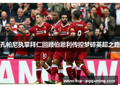 孔帕尼执掌拜仁回顾伯恩利传控梦碎英超之路