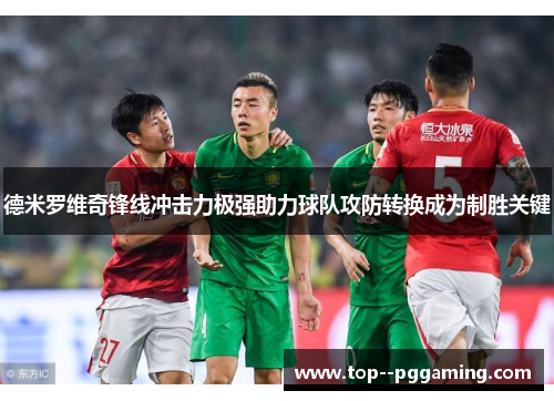 德米罗维奇锋线冲击力极强助力球队攻防转换成为制胜关键