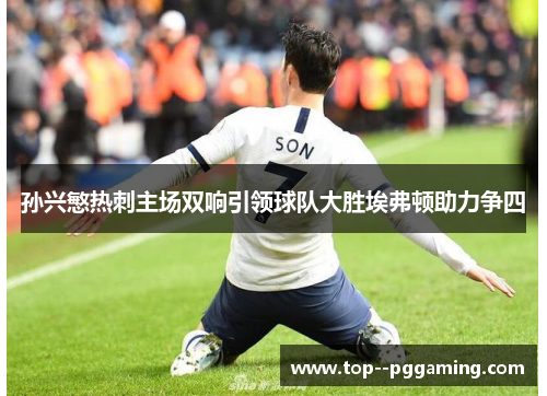 孙兴慜热刺主场双响引领球队大胜埃弗顿助力争四