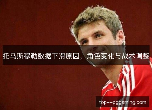 托马斯穆勒数据下滑原因，角色变化与战术调整