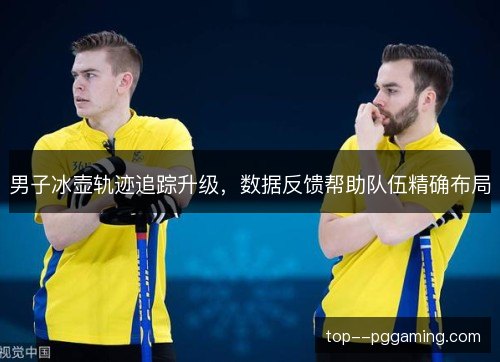 男子冰壶轨迹追踪升级，数据反馈帮助队伍精确布局
